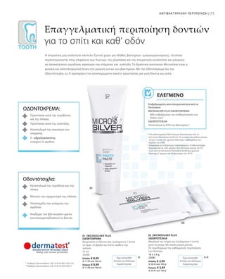 75ΑΝΤΙΒΑΚΤΗΡΙΑΚΗ ΠΕΡΙΠΟΙΗΣΗ |
75 ml
25090
Ελλάδα: € 8,99
(€ 11,99 ανά 100 ml)
Κύπρος: € 8,99
(€ 11,99 ανά 100 ml)
10 x 1,4 g
25091
Ελλάδα: € 3,99
(€ 28,50 ανά 100 g)
Κύπρος: € 3,49
(€ 24,93 ανά 100 g)
***
1
	Η Αντιβακτηριακή Οδοντόκρεμα δοκιμάστηκε από τo
Ινστιτούτο Dermatest GmbH σε 10 γυναίκες και άνδρες ηλικίας
18 έως 72 ετών για χρονικό διάστημα 4 εβδομάδων τον
Απρίλιο του 2006.
2
	Αναφορικά με το βακτήριο στρεπτόκοκκος. Η Οδοντότσιχλα
δοκιμάστηκε σε τεστ χρήσης από 20 άτομα ηλικίας 26–54
ετών, από το Ινστιτούτο Dermatest GmbH για χρονικό
διάστημα 2 ημερών τον Φεβρουάριο του 2010.
*	 Αριθμός Πρωτοκόλλου.: DE 10 2010 063 720.3-43
**	Αριθμός Πρωτοκόλλου.: DE 10 2010 030 546 A1
Επαγγελματική περιποίηση δοντιών
για το σπίτι και καθ‘ οδόν
Η στοματική μας κοιλότητα αποτελεί ζωτικό χώρο για πλήθος βακτηρίων (μικροοργανισμούς), τα οποία
συγκεντρώνονται στην επιφάνεια των δοντιών, της γλώσσσας και της στοματικής κοιλότητας και μπορούν
να προκαλέσουν τερηδόνα, κακοσμία του στόματος και ουλίτιδα. Το δραστικό συστατικό Microsilver είναι η
φυσική και αποτελεσματική λύση στη μείωση αυτών των βακτηρίων. Με την Οδοντόκρεμα και την
Οδοντότσιχλα, η LR προσφέρει ένα ολοκληρωμένο πακέτο προστασίας για υγιή δόντια και ούλα.
Επιβεβαιωμένη αποτελεσματικότητα από το
Dermatest:
MICROSILVER PLUS ΟΔΟΝΤΟΚΡΕΜΑ:
90% επιβεβαίωσαν την σταθεροποίηση των
Ούλων τους¹
ΟΔΟΝΤΟΤΣΙΧΛΑ:
Καταπολεμά το 83% των βακτηρίων 2
ΕΛΕΓΜΈΝΟ
ΟΔΟΝΤΟΚΡΕΜΑ:
Προστασία κατά της τερηδόνας
και της πλάκας
Προστασία κατά της oυλίτιδας
Καταπολεμά την κακοσμία του
στόματος
Ο υδροξυαπατίτης
ενισχύει το σμάλτο
Οδοντότσιχλα:
Καταπολεμά την τερηδόνα και την
πλάκα
Μειώνει τον σχηματισμό της πλάκας
Υποστηρίζει την ενίσχυση του
σμάλτου
Αναδομεί τον βλεννογόνο υμένα
και επαναμεταλλοποιεί τα δόντια
Έχει κατατεθεί
Αίτηση για Δίπλωμα
Ευρεσιτεχνίας
Έχει κατατεθεί
Αίτηση για Δίπλωμα
Ευρεσιτεχνίας
01 | MICROSILVER PLUS
ΟΔΟΝΤΟΚΡΕΜΑ
Βουρτσίστε τα δόντια σας τουλάχιστον 2 λεπτά
το πρωί, το βράδυ και όποτε νιώθετε την
ανάγκη.
02 | MICROSILVER PLUS
ΟΔΟΝΤΟΤΣΙΧΛΑ
Μασήστε την τσίχλα για τουλάχιστον 5 λεπτά
μετά το γεύμα. Με απαλή γεύση μέντας.
Ως συμπλήρωμα της καθημερινής περιποίησης
των δοντιών.
 