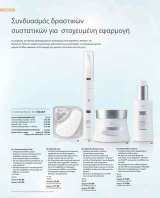 28235
Ελλάδα: € 43,99
Κύπρος: € 42,99
15 ml
28236
Ελλάδα: € 38,99
(€ 259,93 ανά 100 ml)
Κύπρος: € 37,99
(€ 253,27 ανά 100 ml)
50 ml
28231
Ελλάδα: € 54,99
(€ 109,98 ανά 100 ml)
Κύπρος: € 53,99
(€ 107,98 ανά 100 ml)
30 ml
28230
Ελλάδα: € 76,99
(€ 256,63 ανά 100 ml)
Κύπρος: € 74,99
(€ 249,97 ανά 100 ml)
28238
ΣΥΝΟΛΟ ΜΕΜΟΝΩΜΕΝΩΝ ΠΡΟΪΟΝΤΩΝ € 214,96
ΕΙΔΙΚΗ ΤΙΜΗ ΣΕΤ ΜΟΝΟ  Ελλάδα: € 176,99
 Κύπρος από € 209,96 μόνο € 171,99
€ 54,99
€ 76,99
€ 38,99
€ 43,99
Ο μοναδικός και ιδανικά προσαρμοσμένος συνδυασμός από Argireline®, Ameliox® και
Hyaluronic Spheres® χαρίζει περισσότερη ελαστικότητα και υποστηρίζει τη στοχευμένη μείωση
μικρών ρυτίδων έκφρασης στην περιοχή των ματιών, στο μέτωπο και στη μύτη.
Συνδυασμός δραστικών
συστατικών για στοχευμένη εφαρμογή
ΕΞΟΙΚΟΝΟΜΕΙΤΕ ΜΕ ΤΟ ΣΕΤ
Serox ΟΛΟΚΛΗΡΩΜΕΝΟ ΣΕΤ
Intensive Result Cream • 50 ml
Intensive Result Serum • 30 ml
Wrinkle Care • 15 ml
Professional Eye Pads • 4 x 2 Pads
01 | Professional Eye Pads
•	Επαγγελματικά Pads ματιών
•	Χαρίζουν εντατική ενυδάτωση στην
ευαίσθητη περιοχή των ματιών
•	 Από λυοφιλοποιημένο κολλαγόνο
•	Mε την ενεργοποίηση εμποτίζονται με
το διάλυμα των ενεργών συστατικών
από Argireline®,
• Gatuline Expression® και υαλουρονικό
οξύ, που συμβάλλουν στη μείωση του
βάθους των ρυτίδων
4 x 2 Pads
02 | Wrinkle Care
•	Εντατικό συμπύκνωμα για στοχευμένη
	 εφαρμογή στις ρυτίδες έκφρασης
•	Ειδικά για μικρές ρυτίδες γύρω από το
στόμα, τα μάτια και στο μέτωπο
•	Με εξαιρετικά αποτελεσματικά δραστικά
συστατικά, όπως Argireline®, Gatuline
Expression®, Dynalift® και υαλουρονικό
οξύ, που συμβάλλουν στοχευμένα
	 στη μείωση του βάθους των ρυτίδων
•	Απορροφάται γρήγορα και επιδρά
θετικά σε 30 μόλις λεπτά
03 | Intensive Result Cream
•	Κρέμα με καινοτόμο σύνθεση
αντιρυτιδικής περιποίησης
•	Με άριστης ποιότητας δραστικά
συστατικά, όπως Argireline®, Ameliox®
και Ultra Filling Spheres® για επιδερμίδα
πιο ελαστική, λεία και φρέσκια
•	Σύμπλεγμα δραστικών συστατικών με
αντιρυτιδική δράση ενάντια στις λεπτές
και βαθιές ρυτίδες και ενυδάτωση που
διαρκεί
•	Ιδανική σε συνδυασμό με το προϊόν
Serox Instant Result Serum
04 | Instant Result Serum
•	Εντατική αντιρυτιδική φόρμουλα με
μεταξένια σύνθεση ορού
•	Με άριστης ποιότητας δραστικά
συστατικά, όπως Argireline®, Ameliox®
και Polylift® για μείωση του βάθους των
ρυτίδων
•	 Με χαλαρωτική και ενυδατική δράση
	 για πιο λεία και ομοιόμορφη επιδερμίδα
•	Ιδανική σε συνδυασμό με το προϊόν
Serox Intensive Result Cream
Συγκριτικές Λιανικές Τιμές με Ομοειδή Προϊόντα της Αγοράς
 