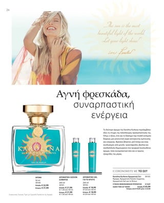 26
200 ml
30101
Ελλάδα: € 21,99
(€ 11,00 ανά 100 ml)
Κύπρος: € 21,99
(€ 11,00 ανά 100 ml)
200 ml
30102
Ελλάδα: € 18,99
(€ 9,50 ανά 100 ml)
Κύπρος: € 18,99
(€ 9,50 ανά 100 ml)
50 ml
30100
Ελλάδα: € 32,99
Κύπρος: € 31,99
ΣΥΝΟΛΟ ΜΕΜΟΝΩΜΕΝΩΝ ΠΡΟΪΟΝΤΩΝ € 73,97
ΕΙΔΙΚΗ ΤΙΜΗ ΣΕΤ ΜΟΝΟ  Ελλάδα: € 65,99
 Κύπρος από € 72,97 μόνο € 63,99
30103
Αγνή φρεσκάδα,
	 συναρπαστική
ενέργεια
ΕΞΟΙΚΟΝΟΜΕΙΤΕ ΜΕ ΤΟ ΣΕΤ
Karolina Kurkova Αρωματικό Σετ	
Άρωμα, Αρωματική Λοσιόν Σώματος,
Αρωματικό Gel για το Ντους
ΑΡΩΜΑ ΑΡΩΜΑΤΙΚΗ ΛΟΣΙΟΝ
ΣΩΜΑΤΟΣ
ΑΡΩΜΑΤΙΚΟ GEL
ΓΙΑ ΤΟ ΝΤΟΥΣ
Το δεύτερο άρωμα της Karolina Kurkova περιλαμβάνει
όλες τις πτυχές της πολύπλευρης προσωπικότητάς της.
Όπως ο ήλιος, έτσι και το διάσημο top-model εκπέμπει
διαρκώς μια γοητευτική αύρα αστείρευτης έμπνευσης
και ενέργειας. Φρέσκοι βλαστοί, ροζ πιπέρι και ένας
συνδυασμός από μενεξέ, τριαντάφυλλο, βανίλια και
σανδαλόξυλο δημιουργούν ένα τρυφερά λουλουδένιο
άρωμα, τόσο συναρπαστικό όσο και οι πρώτες
ηλιαχτίδες της μέρας.
Συγκριτικές Λιανικές Τιμές με Ομοειδή Προϊόντα της Αγοράς
 