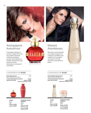 28
200 ml
3402
Ελλάδα: € 17,99
(€ 9,00 ανά 100 ml)
Κύπρος: € 16,99
(€ 8,50 ανά 100 ml)
50 ml
3400
Ελλάδα: € 27,99
Κύπρος: € 26,99
50 ml
2813
Ελλάδα: € 27,99
Κύπρος: € 26,99
200 ml
2816
Ελλάδα: € 27,99
(€ 14,00 ανά 100 ml)
Κύπρος: € 26,99
(€ 13,50 ανά 100 ml)
3386
ΣΥΝΟΛΟ ΜΕΜΟΝΩΜΕΝΩΝ ΠΡΟΪΟΝΤΩΝ € 45,98
ΕΙΔΙΚΗ ΤΙΜΗ ΣΕΤ ΜΟΝΟ  Ελλάδα: € 39,99
 Κύπρος από € 43,98 μόνο € 38,99
2831
ΣΥΝΟΛΟ ΜΕΜΟΝΩΜΕΝΩΝ ΠΡΟΪΟΝΤΩΝ € 55,98
ΕΙΔΙΚΗ ΤΙΜΗ ΣΕΤ ΜΟΝΟ  Ελλάδα: € 49,99
 Κύπρος από € 53,98 μόνο € 47,99
ΕΞΟΙΚΟΝΟΜΕΙΤΕ ΜΕ ΤΟ ΣΕΤ ΕΞΟΙΚΟΝΟΜΕΙΤΕ ΜΕ ΤΟ ΣΕΤ
Ακαταμάχητα
Ανατολίτικο
Το ακαταμάχητο χάρισμα της
ανατολής. Το Άρωμα Harem είναι
ένας μοναδικός Αρωματικός
συνδυασμός από φρέσκο
μανταρίνι, γλυκιά καραμέλα και
σοκολάτα. Αποπλανητικό γιασεμί
και δυνατό πατσουλί
ολοκληρώνουν την Αρωματική
αυτή σύνθεση.
Κλασική
Αποπλάνηση
Μια γυναίκα, η οποία συναρπάζει
με τις κομψές λεπτομέρειές της.
Το Άρωμά της προσδίδει Στιλ και
αποπλανεί με τον ασυνήθιστο
συνδυασμό του από άνθη
πορτοκαλιάς, τριαντάφυλλο και
βανίλια.
Harem Αρωματικό Σετ 
Άρωμα, Αρωματική Λοσιόν Σώματος
ΑΡΩΜΑΤΙΚΗ ΛΟΣΙΟΝ
ΣΩΜΑΤΟΣ
ΑΡΩΜΑ
Femme Noblesse Αρωματικό Σετ
Άρωμα, Αρωματική Κρέμα Σώματος
ΑΡΩΜΑ ΑΡΩΜΑΤΙΚΗ ΚΡΕΜΑ
ΣΩΜΑΤΟΣ
 
