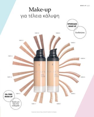 63MAKE-UP |
Συγκριτικές Λιανικές Τιμές με Ομοειδή Προϊόντα της Αγοράς
Make-up
για τέλεια κάλυψη
ΚΡΕΜΩΔΕΣ
MAKE UP
Ενυδατώνει
OIL FREE
MAKE UP
Χαρίζει ματ
όψη στην
επιδερμίδα
 