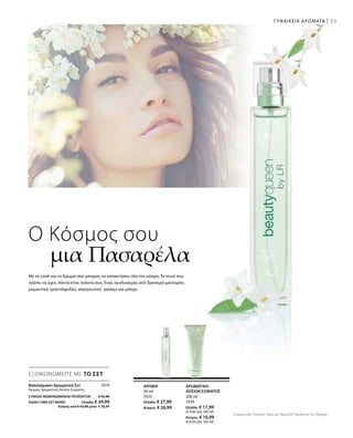 33
200 ml
3326
Ελλάδα: € 17,99
(€ 9,00 ανά 100 ml)
Κύπρος: € 16,99
(€ 8,50 ανά 100 ml)
50 ml
3322
Ελλάδα: € 27,99
Κύπρος: € 26,99
3319
ΣΥΝΟΛΟ ΜΕΜΟΝΩΜΕΝΩΝ ΠΡΟΪΟΝΤΩΝ € 45,98
ΕΙΔΙΚΗ ΤΙΜΗ ΣΕΤ ΜΟΝΟ  Ελλάδα: € 39,99
 Κύπρος από € 43,98 μόνο € 38,99
Συγκριτικές Λιανικές Τιμές με Ομοειδή Προϊόντα της Αγοράς
ΓΥΝΑΙΚΕΙΑ ΑΡΩΜΑΤΑ |
Ο Κόσμος σου
	 μια Πασαρέλα
Με το Look και το Άρωμά σου μπορείς να κατακτήσεις όλο τον κόσμο. Τo must που
πρέπει να έχεις πάντα στην τσάντα σου. Ένας συνδυασμός από δροσερό μανταρίνι,
ρομαντικό τριαντάφυλλο, σαγηνευτικό γιασεμί και μόσχο.
ΑΡΩΜΑΤΙΚΗ
ΛΟΣΙΟΝ ΣΩΜΑΤΟΣ
ΑΡΩΜΑ
ΕΞΟΙΚΟΝΟΜΕΙΤΕ ΜΕ ΤΟ ΣΕΤ
Βeautyqueen Αρωματικό Σετ
Άρωμα, Αρωματική Λοσιόν Σώματος
 