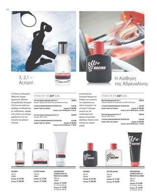 42
ΣΥΝΟΛΟ ΜΕΜΟΝΩΜΕΝΩΝ ΠΡΟΪΟΝΤΩΝ € 42,98
ΕΙΔΙΚΗ ΤΙΜΗ ΣΕΤ ΜΟΝΟ  Ελλάδα: € 39,99
 Κύπρος από € 40,98 μόνο € 38,99
ΣΥΝΟΛΟ ΜΕΜΟΝΩΜΕΝΩΝ ΠΡΟΪΟΝΤΩΝ € 45,98
ΕΙΔΙΚΗ ΤΙΜΗ ΣΕΤ ΜΟΝΟ  Ελλάδα: € 39,99
 Κύπρος από € 43,98 μόνο € 38,99
3, 2,1 –
Action!
Η Αίσθηση
της Αδρεναλίνης
200 ml
30002
Ελλάδα: € 14,99
(€ 7,50 ανά 100 ml)
Κύπρος: € 13,99
(€ 7,00 ανά 100 ml)
100 ml
30001
Ελλάδα: € 17,99
Κύπρος: € 16,99
50 ml
30000
Ελλάδα: € 27,99
Κύπρος: € 26,99
200 ml
30022
Ελλάδα: € 14,99
(€ 7,50 ανά 100 ml)
Κύπρος: € 13,99
(€ 7,00 ανά 100 ml)
100 ml
30021
Ελλάδα: € 17,99
Κύπρος: € 16,99
50 ml
30020
Ελλάδα: € 27,99
Κύπρος: € 26,99
LR Just Sport Αρωματικό Σετ Ι 30003
Άρωμα, Αρωματικό Σαμπουάν για Μαλλιά  Σώμα
LR Just Sport Αρωματικό Σετ II 30004
Άρωμα, After Shave
Racing Αρωματικό Σετ Ι 30023
Άρωμα, Αρωματικό Σαμπουάν για Μαλλιά  Σώμα
Racing Αρωματικό Σετ ΙΙ 30024
Άρωμα, After Shave
Ο τέλειος Συνδυασμός:
Αθλητικό, Κομψό,
Αρρενωπό. Φρέσκα
εσπεριδοειδή, δυναμικό
τζίντζερ και πικάντικο
κάρδαμο συνδυάζονται
με αισθησιακές, κομψές
νότες ξύλου και μόσχου
χαρίζοντας έτσι ένα
ανέμελο και χαλαρό
Lifestyle.
ΕΠΙΛΕΞΤΕ ΤΟ ΣΕΤ ΣΑΣ
Συναρπαστικό,
Δυναμικό Άρωμα για
Άνδρες που αγαπούν
την πρόκληση και
πάντα κυνηγούν την
επιτυχία! Το Άρωμα
μαγεύει με τον
συνδυασμό από
φρέσκο πορτοκάλι,
κάρδαμο, σαγηνευτικό
γιασεμί και ισχυρό
κέδρο.
ΕΠΙΛΕΞΤΕ ΤΟ ΣΕΤ ΣΑΣ
ΑΡΩΜΑΤΙΚΟ
ΣΑΜΠΟΥΑΝ ΓΙΑ
ΜΑΛΛΙΑ  ΣΩΜΑ
AFTER SHAVEΑΡΩΜΑ ΑΡΩΜΑΤΙΚΟ
ΣΑΜΠΟΥΑΝ ΓΙΑ
ΜΑΛΛΙΑ  ΣΩΜΑ
AFTER SHAVEΆΡΩΜΑ
ΣΥΝΟΛΟ ΜΕΜΟΝΩΜΕΝΩΝ ΠΡΟΪΟΝΤΩΝ € 42,98
ΕΙΔΙΚΗ ΤΙΜΗ ΣΕΤ ΜΟΝΟ  Ελλάδα: € 39,99
 Κύπρος από € 40,98 μόνο € 38,99
ΣΥΝΟΛΟ ΜΕΜΟΝΩΜΕΝΩΝ ΠΡΟΪΟΝΤΩΝ € 45,98
ΕΙΔΙΚΗ ΤΙΜΗ ΣΕΤ ΜΟΝΟ  Ελλάδα: € 39,99
 Κύπρος από € 43,98 μόνο € 38,99
 