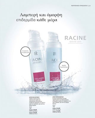 69ΠΕΡΙΠΟΙΗΣΗ ΠΡΟΣΩΠΟΥ |
30 ml
1691
Ελλάδα: € 26,99
(€ 89,97 ανά 100 ml)
Κύπρος: € 25,99
(€ 86,63 ανά 100 ml)
30 ml
1692
Ελλάδα: € 26,99
(€ 89,97 ανά 100 ml)
Κύπρος: € 25,99
(€ 86,63 ανά 100 ml)
Λαμπερή και όμορφη
επιδερμίδα κάθε μέρα
Βαθιά
Περιποίηση
Εντατική
Ενυδάτωση
ΟΡΟΣ ΚΟΛΛΑΓΟΝΟΥ
Υψηλής συγκέντρωσης
περιποιητικό προϊόν για
περισσότερη ελαστικότητα.
Συμβουλή: Εφαρμόστε τον Ορό το
πρωί στο πρόσωπο, πριν από την
Κρέμα Ημέρας.
ΟΡΟΣ ΛΙΠΟΣΩΜΑΤΩΝ
Εντατική περιποίηση για ξηρή
αφυδατωμένη και ταλαιπωρημένη
επιδερμίδα. Συμβουλή: Εφαρμόστε τον
Ορό το βράδυ, πριν από την Κρέμα
Νυκτός.
 