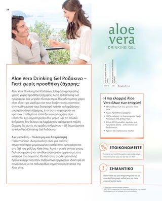 34
80100 %
Aloe Vera Drinking Gel Ροδάκινο –
Γιατί χωρίς προσθήκη ζάχαρης; Βιταμίνη C (mg)
ΑνάΗμερήσιαΔόσηΑπόλυτος
Αριθμός
ΑνάΗμερήσιαΔόσηΔΤΑ
(NRV)
Η πιο ελαφριά Aloe
Vera όλων των εποχών!
1
H Aloe Vera περιέχει φυσικά σάκχαρα
2
100 % ΔΤΑ σύμφωνα με τον Κανονισμό σχετικά με την παροχή
πληροφοριών για τα τρόφιμα στους καταναλωτές
Aloe Vera Drinking Gel Ροδάκινο: Ελαφριά φρουτώδης
γεύση χωρίς προσθήκη ζάχαρης. Αυτό το Drinking Gel
προσφέρει ένα μεγάλο πλεονέκτημα. Παραδείγματος χάριν
είναι ιδιαίτερα ωφέλιμο για τους διαβητικούς, οι οποίοι
στην καθημερινή τους διατροφή πρέπει να λαμβάνουν
μικρή ποσότητα ζάχαρης, έτσι ώστε να μπορούν να
κρατούν σταθερά τα επίπεδα ινσουλίνης στο αίμα.
Επιπλέον, έχει παρατηρηθεί στις μέρες μας ότι πολλοί
άνθρωποι δεν θέλουν να λαμβάνουν καθημερινά πολλή
ζάχαρη. Για αυτές τις ομάδες ανθρώπων η LR δημιούργησε
το Aloe Vera Drinking Gel Ροδάκινο.
Aκεμαννάνη – Πολύτιμη και Απαραίτητη
Η Acemannan (Ακεμαννάνη) είναι μια από τις
σημαντικότερες μεμονωμένες ουσίες που εμπεριέχονται
στο Gel του φύλλου Aloe Vera. Αυτή η ουσία ανήκει στους
Πολυσακχαρίτες και αποθηκεύεται στον οργανισμό, στα
κύτταρα του σώματος. Οι ιδιότητες της Aκεμαννάνης
δρουν ευεργετικά στον ανθρώπινο οργανισμό, ιδιαίτερα σε
συνδυασμό με τα πολυάριθμα σημαντικά συστατικά της
Aloe Vera.
 	98% καθαρό Gel του φύλλου Aloe
Vera
 	Χωρίς προσθήκη ζάχαρης1
 	100% κάλυψη της Διατροφικής Τιμής
Αναφοράς της βιταμίνης C2
 	Μόνο 0,054 μονάδες αμύλου ανά
Hμερήσια Δόση – ενδείκνυται για
διαβητικούς
 	Αρέσει σε ενήλικες και παιδιά
ΣΗΜΑΝΤΙΚΟ
Εξοικονομείτε
Ρωτήστε τον/την LR Συνεργάτη σας για τις ακόμα
πιο οικονομικές τιμές των Σετ και των Abo!
Φροντίστε για μια ισορροπημένη και με
ποικιλία διατροφή καθώς και για έναν
υγιεινό τρόπο ζωής.
 