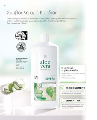 38
1000 ml
80800
Ελλάδα: € 36,99
Κύπρος: € 31,99
Πολύτιμο εκχύλισμα κνίδης σε συνδυασμό με 90% καθαρό φιλέτο φύλλου Aloe Vera και 7% μέλι
ανθέων – αυτά είναι τα κύρια χαρακτηριστικά του Aloe Vera Drinking Gel Sivera.
Ένας πραγματικός Ειδικός!
Συμβουλή από Καρδιάς
ALOE VERA DRINKING
GEL SIVERA
Συνιστώμενη Ημερήσια
Δοσολογία: 3 x 30 ml
Ο Ειδικός με
εκχύλισμα κνίδης
	90% καθαρό Gel του φύλλου Aloe Vera
	7% μέλι ανθέων
	Με εκχύλισμα κνίδης
Εξοικονομείτε
Ρωτήστε τον/την LR Συνεργάτη σας για τις ακόμα
πιο οικονομικές τιμές των Σετ και των Abo!
ΣΗΜΑΝΤΙΚΟ
Φροντίστε για μια ισορροπημένη και με
ποικιλία διατροφή καθώς και για έναν
υγιεινό τρόπο ζωής.
 