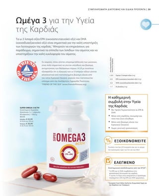 39|Συμπληρώματα Διατροφής και Ειδικά Προϊόντα
80338
Ελλάδα: € 43,99
(€ 43,64 ανά 100 ml)
Κύπρος: € 36,99
(€ 36,70 ανά 100 ml)
1260
630
420
117
* European Food Safety Authority (Ευρωπαϊκή Αρχή για
την Ασφάλεια των Τροφίμων)
Τα ω-3 λιπαρά οξέα EPA (εικοσαπενταενοϊκό οξύ) και DHA
(εικοσιδυαεξαενοϊκό οξύ) είναι σημαντικά για την καλή υποστήριξη
των λειτουργιών της καρδιάς.1
Μπορούν να επηρεάσουν, για
παράδειγμα, σημαντικά τα επίπεδα των λιπιδίων του αίματος και να
υποστηρίξουν την καλή κυκλοφορία του αίματος.
Ωμέγα 3 για την Υγεία
της Καρδιάς
Ωμέγα 3 λιπαρά οξέα (mg)
EPA (εικοσαπενταενοϊκό οξύ) (mg)
DHA (εικοσιδυαεξανοϊκό οξύ) (mg)
Β-γλυκάνη (mg)
ΑνάΗμερήσιαΔόση
ΑπόλυτοςΑριθμός
SUPER OMEGA 3 ACTIV
Συνιστώμενη Ημερήσια
Δοσολογία: 3 x 1 κάψουλα
60 κάψουλες / 100,8 g
Η καθημερινή
συμβολή στην Υγεία
της Καρδιάς
Ελεγμένο
Επιστημονικά αποδεδειγμένο από την EFSA*:
	Με Υψηλή Περιεκτικότητα σε EPA 
DHA
	Μόνο από σαρδέλα, σκουμπρί και
τόνο που ζουν ελεύθερα
	Μόνο από βιώσιμη αλιεία του
Ειρηνικού Ωκεανού
	Χωρίς γενετική τροποποίηση
Εξοικονομείτε
Ρωτήστε τον/την LR Συνεργάτη σας για τις ακόμα
πιο οικονομικές τιμές των Σετ και των Abo!
1
Το EPA και το DHA συμβάλλουν στη
φυσιολογική λειτουργία της καρδιάς.
Γι’αυτόν το λόγο είναι απαραίτητη η πρόσληψη
τουλάχιστον 250 mg EPA και DHA ημερησίως.
Σε καιρούς, όπου γίνεται υπερεκμετάλλευση των ωκεανών,
είναι πολύ σημαντικό να γίνεται υπέυθυνη και βιώσιμη
αντιμετώπιση των θαλάσσιων πόρων. Η LR με συνέπεια
εξασφαλίζει ότι η εξαγωγή των ω-3 λιπαρών οξέων γίνεται
αποκλειστικά από πιστοποιημένη βιώσιμη αλιεία από
τον νότιο Ειρηνικό Ωκεανό, γεγονός που πιστοποιείται
επίσημα από την Ανεξάρτητη Σφραγίδα Ποιότητας
FRIEND OF THE SEA (www.friendofthesea.org).
 