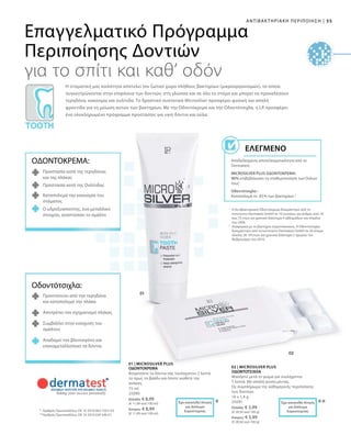 55|ΑΝΤΙΒΑΚΤΗΡΙΑΚΗ ΠΕΡΙΠΟΙΗΣΗ
***
75 ml
25090
Ελλάδα: € 8,99
(€ 11,99 ανά 100 ml)
Κύπρος: € 8,99
(€ 11,99 ανά 100 ml)
10 x 1,4 g
25091
Ελλάδα: € 3,99
(€ 28,50 ανά 100 g)
Κύπρος: € 3,99
(€ 28,50 ανά 100 g)
1
	Η Αντιβακτηριακή Οδοντόκρεμα δοκιμάστηκε από τo
Ινστιτούτο Dermatest GmbH σε 10 γυναίκες και άνδρες από 18
έως 72 ετών για χρονικό διάστημα 4 εβδομάδων τον Απρίλιο
του 2006.
2
	Αναφορικά με το βακτήριο στρεπτόκοκκος. Η Οδοντότσιχλα
δοκιμάστηκε από το Ινστιτούτο Dermatest GmbH σε 20 άτομα
ηλικίας 26–54 ετών για χρονικό διάστημα 2 ημερών τον
Φεβρουάριο του 2010.
*	Αριθμός Πρωτοκόλλου: DE 10 2010 063 720.3-43
**	Αριθμός Πρωτοκόλλου: DE 10 2010 030 546 A1
Επαγγελματικό Πρόγραμμα
Περιποίησης Δοντιών
για το σπίτι και καθ’ οδόν
Η στοματική μας κοιλότητα αποτελεί τον ζωτικό χώρο πλήθους βακτηρίων (μικροοργανισμών), τα οποία
συγκεντρώνονται στην επιφάνεια των δοντιών, στη γλώσσα και σε όλο το στόμα και μπορεί να προκαλέσουν
τερηδόνα, κακοσμία και ουλίτιδα. Το δραστικό συστατικό Microsilver προσφέρει φυσική και απαλή
φροντίδα για τη μείωση αυτών των βακτηρίων. Με την Οδοντόκρεμα και την Οδοντότσιχλα, η LR προσφέρει
ένα ολοκληρωμένο πρόγραμμα προστασίας για υγιή δόντια και ούλα.
Αποδεδειγμένη αποτελεσματικότητα από το
Dermatest:
MICROSILVER PLUS ΟΔΟΝΤΟΚΡΕΜΑ:
90% επιβεβαίωσαν τη σταθεροποίηση των Ούλων
τους1
Οδοντότσιχλα :
Καταπολεμά το 83 % των βακτηρίων 2
Ελεγμένο
ΟΔΟΝΤΟΚΡΕΜΑ:
Προστασία κατά της τερηδόνας
και της πλάκας
Προστασία κατά της Ουλίτιδας
Καταπολεμά την κακοσμία του
στόματος
Ο υδροξυαπατίτης, ένα μεταλλικό
στοιχείο, αναπτύσσει το σμάλτο
Οδοντότσιχλα:
Προστατεύει από την τερηδόνα
και καταπολεμά την πλάκα
Αποτρέπει τον σχηματισμό πλάκας
Συμβάλλει στην ενίσχυση του
σμάλτου
Αναδομεί τον βλεννογόνο και
επαναμεταλλοποιεί τα δόντια
Έχει κατατεθεί Αίτηση
για Δίπλωμα
Ευρεσιτεχνίας
Έχει κατατεθεί Αίτηση
για Δίπλωμα
Ευρεσιτεχνίας
01 | MICROSILVER PLUS
ΟΔΟΝΤΟΚΡΕΜΑ
Βουρτσίστε τα δόντια σας τουλάχιστον 2 λεπτά
το πρωί, το βράδυ και όποτε νιώθετε την
ανάγκη.
02 | MICROSILVER PLUS
ΟΔΟΝΤΟΤΣΙΧΛΑ
Μασήστε μετά το γεύμα για τουλάχιστον
5 λεπτά. Με απαλή γεύση μέντας.
Ως συμπλήρωμα της καθημερινής περιποίησης
των δοντιών.
 