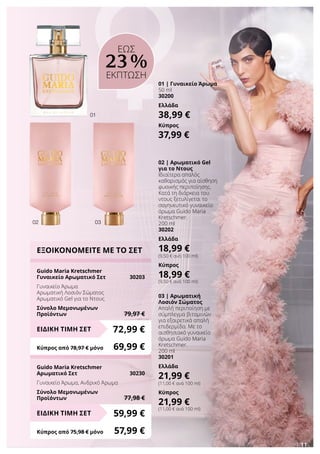 01
0302
11
01 | Γυναικείο Άρωμα
50 ml
30200
Ελλάδα
38,99 €
Κύπρος
37,99 €
02 | Αρωματικό Gel
για το Ντους
Ιδιαίτερα απαλός
καθαρισμός για αίσθηση
φυσικής περιποίησης.
Κατά τη διάρκεια του
ντους ξετυλίγεται το
σαγηνευτικό γυναικείο
άρωμα Guido Maria
Kretschmer.
200 ml
30202
Ελλάδα
18,99 €
(9,50 € ανά 100 ml)
Κύπρος
18,99 €
(9,50 € ανά 100 ml)
03 | Αρωματική
Λοσιόν Σώματος
Απαλή περιποίηση με
σύμπλεγμα βιταμινών
για εξαιρετικά απαλή
επιδερμίδα. Με το
αισθησιακό γυναικείο
άρωμα Guido Maria
Kretschmer.
200 ml
30201
Ελλάδα
21,99 €
(11,00 € ανά 100 ml)
Κύπρος
21,99 €
(11,00 € ανά 100 ml)
ΕΞΟΙΚΟΝΟΜΕΙΤΕ ΜΕ ΤΟ ΣΕΤ
Guido Maria Kretschmer
Γυναικείο Αρωματικό Σετ	 30203
Γυναικείο Άρωμα
Αρωματική Λοσιόν Σώματος
Αρωματικό Gel για το Ντους
Σύνολο Μεμονωμένων
Προϊόντων	 79,97 €
72,99 €ΕΙΔΙΚΗ ΤΙΜΗ ΣΕΤ
Κύπρος από 78,97 € μόνο	 69,99 €
Guido Maria Kretschmer
Αρωματικό Σετ	 30230
Γυναικείο Άρωμα, Ανδρικό Άρωμα
Σύνολο Μεμονωμένων
Προϊόντων	 77,98 €
59,99 €ΕΙΔΙΚΗ ΤΙΜΗ ΣΕΤ
Κύπρος από 75,98 € μόνο	 57,99 €
ΕΩΣ
23 %
ΕΚΠΤΩΣΗ
 