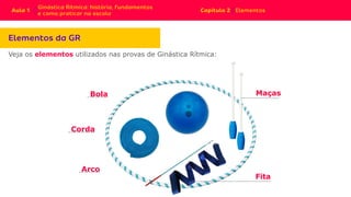 Maças
Arco
Fita
Corda
Bola
Veja os elementos utilizados nas provas de Ginástica Rítmica:
 