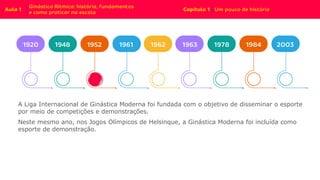 A Liga Internacional de Ginástica Moderna foi fundada com o objetivo de disseminar o esporte
por meio de competições e demonstrações.
Neste mesmo ano, nos Jogos Olímpicos de Helsinque, a Ginástica Moderna foi incluída como
esporte de demonstração.
 
