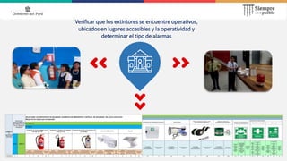 Verificar que los extintores se encuentre operativos,
ubicados en lugares accesibles y la operatividad y
determinar el tipo de alarmas
 