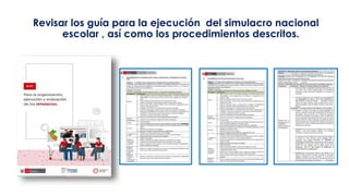 Revisar los guía para la ejecución del simulacro nacional
escolar , así como los procedimientos descritos.
 