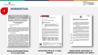 OFICIO MÚLTIPLE Nº 17-2022-
MINEDU
RESOLUCION JEFATURAL N°
D000058-2022-INDECI-JEF INDECI
RESOLUCIÓN MINISTERIAL
Nº 013-2022-PCM
3
NORMATIVA:
 
