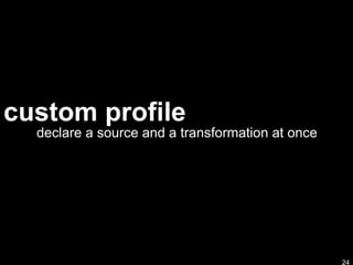 custom profile declare a source and a transformation at once 