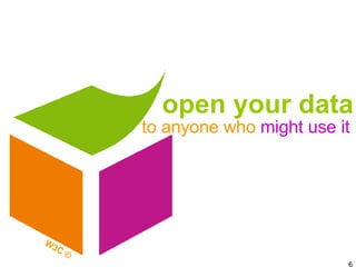 open your data to anyone who  might use it W3C © 