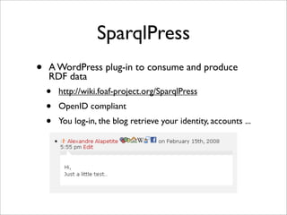 SparqlPress
•   A WordPress plug-in to consume and produce
    RDF data
    •   http://wiki.foaf-project.org/SparqlPress
 ...