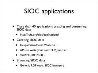 SIOC applications

•   More than 40 applications creating and consuming
    SIOC data
    •   http://rdfs.org/sioc/applica...