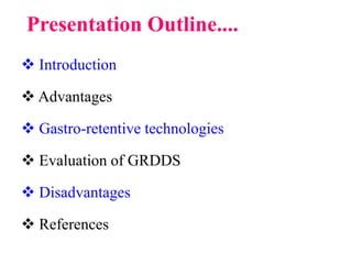 Presentation Outline....
 Introduction
 Advantages
 Gastro-retentive technologies
 Evaluation of GRDDS
 Disadvantages
 References
 