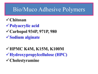 Chitosan
Polyacrylic acid
Carbopol 934P, 971P, 980
Sodium alginate
HPMC K4M, K15M, K100M
Hydroxypropylcellulose (HPC)
Cholestyramine
Bio/Muco Adhesive Polymers
 