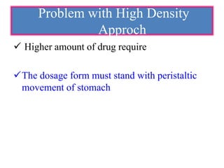  Higher amount of drug require
The dosage form must stand with peristaltic
movement of stomach
Problem with High Density
Approch
 