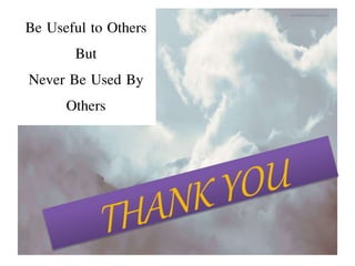 Be Useful to Others
But
Never Be Used By
Others
 