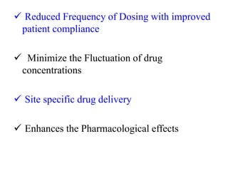  Reduced Frequency of Dosing with improved
patient compliance
 Minimize the Fluctuation of drug
concentrations
 Site specific drug delivery
 Enhances the Pharmacological effects
 