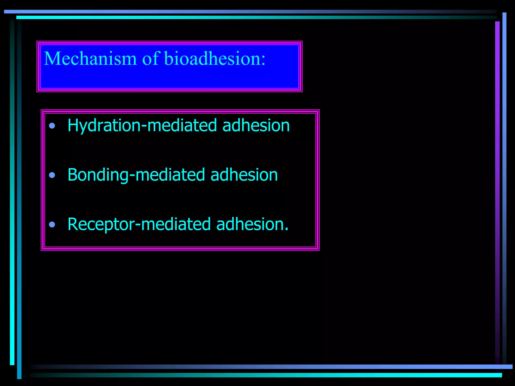 Mechanism of bioadhesion:
• Hydration-mediated adhesion
• Bonding-mediated adhesion
• Receptor-mediated adhesion.
 
