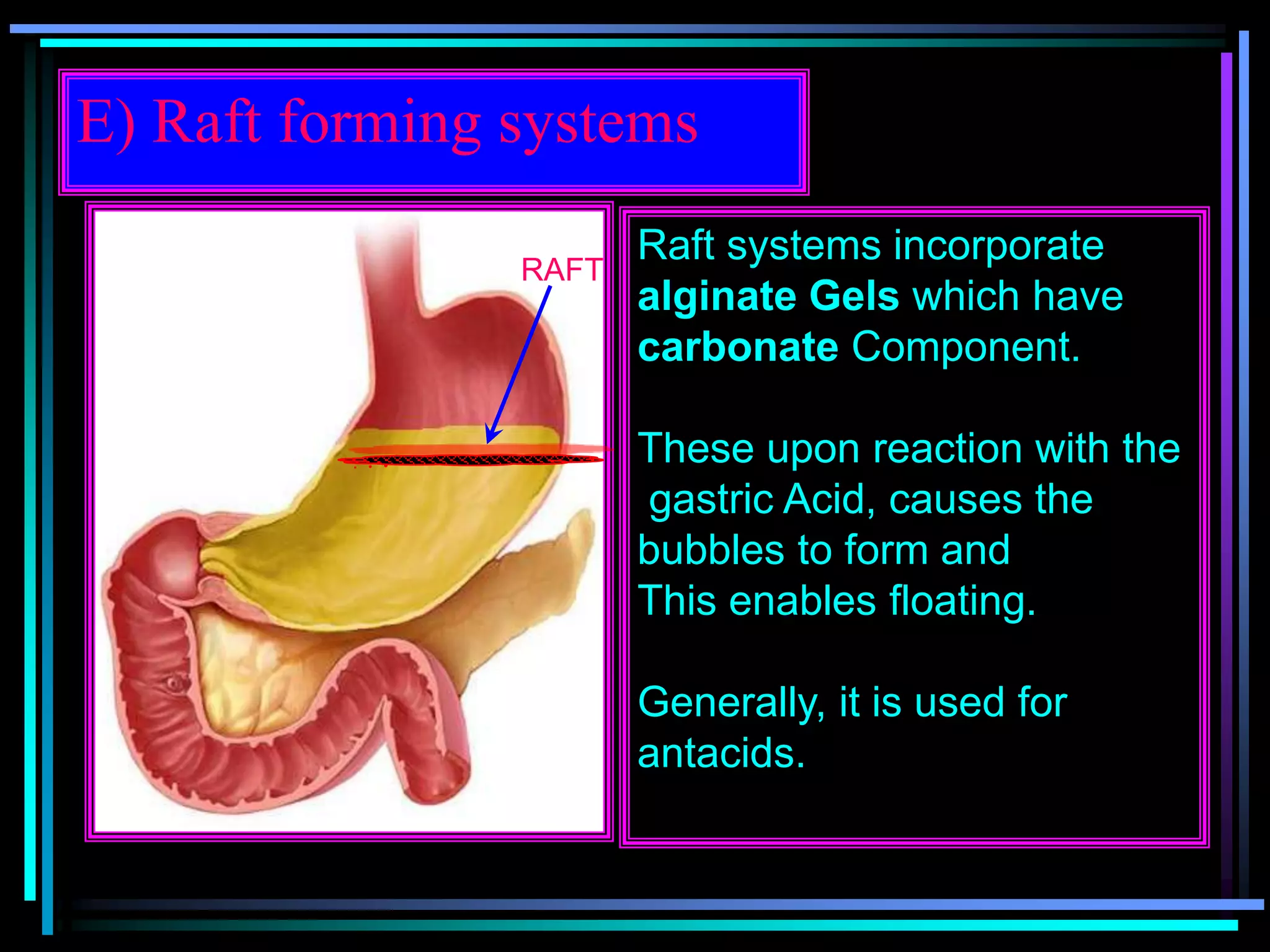 E) Raft forming systems
RAFT
Raft systems incorporate
alginate Gels which have
carbonate Component.
These upon reaction with the
gastric Acid, causes the
bubbles to form and
This enables floating.
Generally, it is used for
antacids.
 