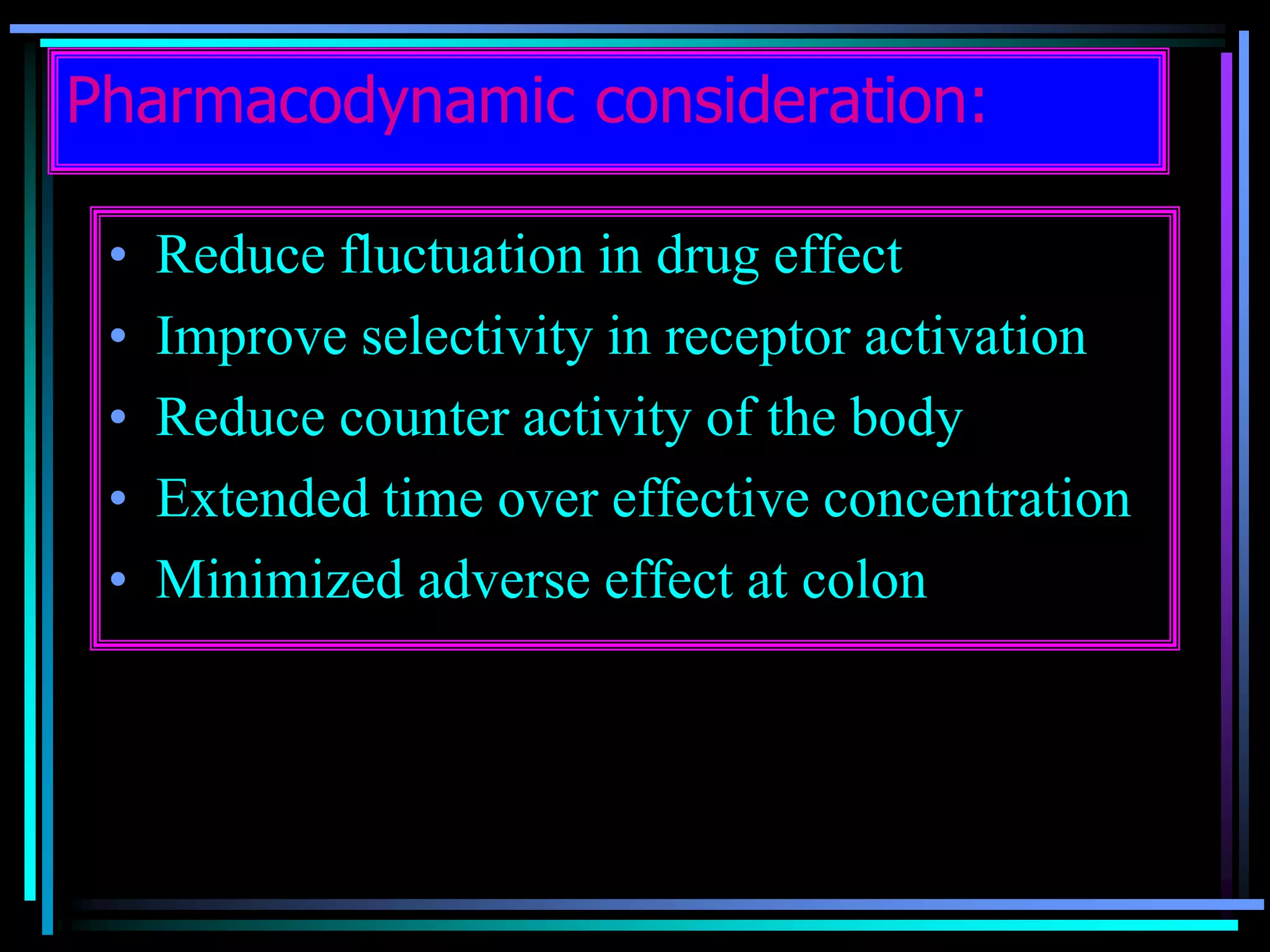 Pharmacodynamic consideration:
• Reduce fluctuation in drug effect
• Improve selectivity in receptor activation
• Reduce counter activity of the body
• Extended time over effective concentration
• Minimized adverse effect at colon
 