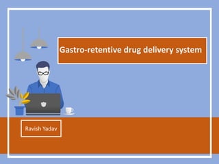 Gastro-retentive drug delivery system
Ravish Yadav
 