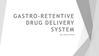 GASTRO-RETENTIVE
DRUG DELIVERY
SYSTEM
By: Adnan Ahmad
 
