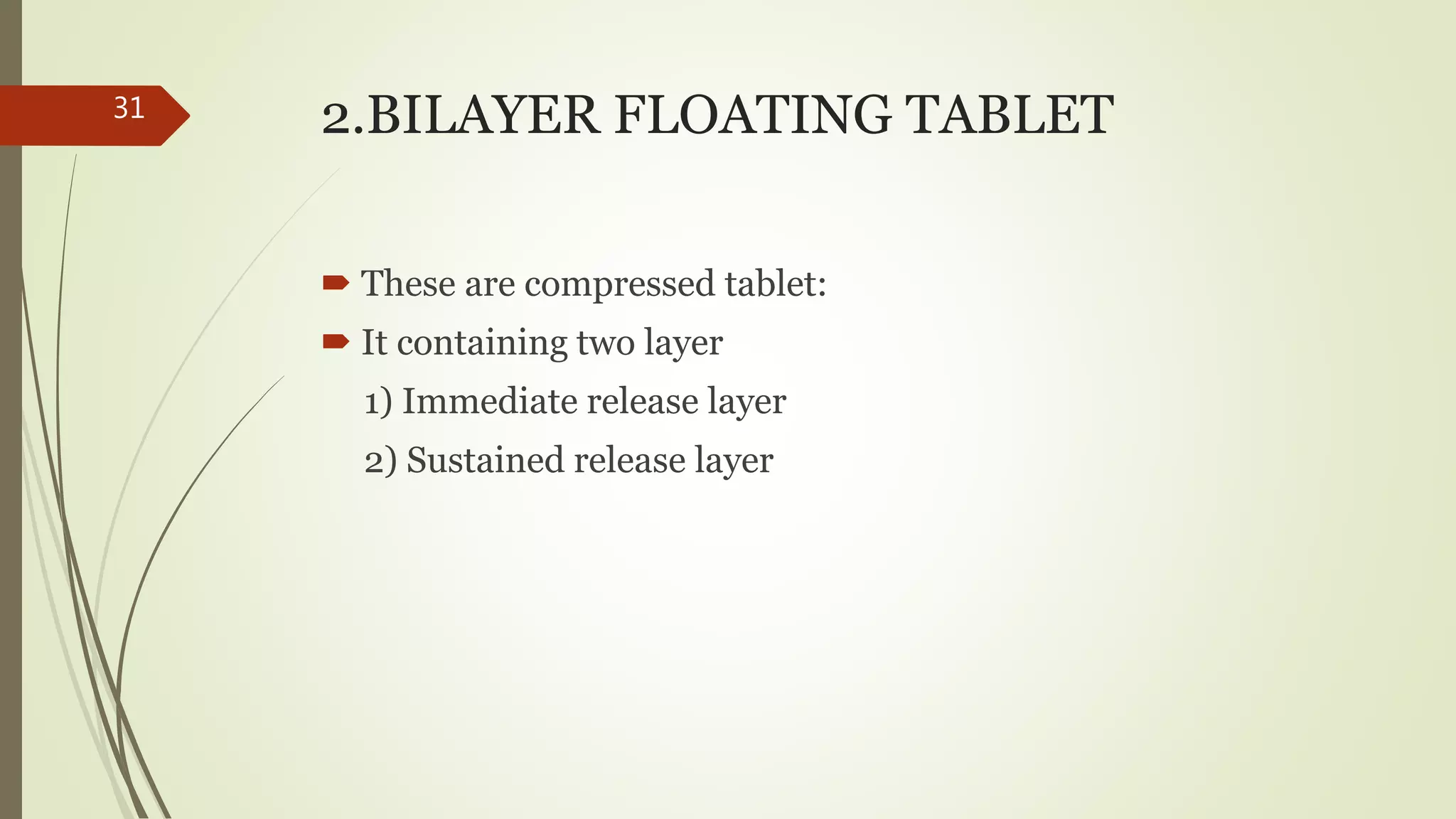 2.BILAYER FLOATING TABLET
 These are compressed tablet:
 It containing two layer
1) Immediate release layer
2) Sustained release layer
31
 