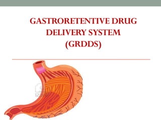 GASTRORETENTIVE DRUG
DELIVERY SYSTEM
(GRDDS)
 