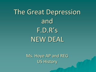 The Great Depression
         and
       F.D.R’s
     NEW DEAL

   Ms. Hoye AP and REG
        US History
 