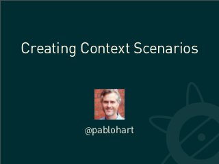 Creating Context Scenarios




         @pablohart
 