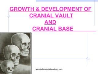 GROWTH & DEVELOPMENT OF
CRANIAL VAULT
AND
CRANIAL BASE
www.indiandentalacademy.com
 