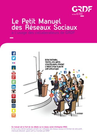 Le Petit Manuel
des Réseaux Sociaux
à l’usage des collaborateurs de GRDF
Ce manuel est le fruit de nos débats sur le résea...