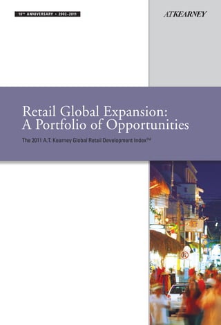 10 t h a nni v ersa ry   •   2 0 0 2 – 2 0 11




  Retail Global Expansion:
  A Portfolio of Opportunities
  The 2011 A.T. Kearney Global Retail Development IndexTM
 