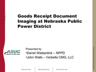 Goods Receipt Document
Imaging at Nebraska Public
Power District




   Presented by
   •Darrel Wieberdink – NPPD
   •John Walls – Verbella CMG, LLC
 