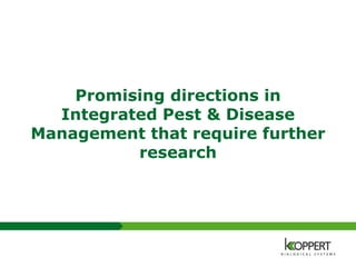 Promising directions in
Integrated Pest & Disease
Management that require further
research
 