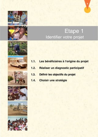 9




                            Etape 1
            Identifier votre projet




1.1.   Les bénéficiaires à l'origine du projet

1.2.   Réaliser un diagnostic participatif

1.3.   Définir les objectifs du projet

1.4.   Choisir une stratégie
 