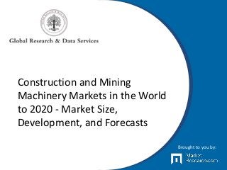 Construction and Mining
Machinery Markets in the World
to 2020 - Market Size,
Development, and Forecasts
Brought to you by:
 