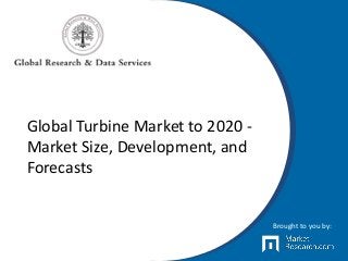 Global Turbine Market to 2020 -
Market Size, Development, and
Forecasts
Brought to you by:
 