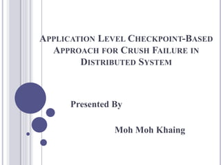 APPLICATION LEVEL CHECKPOINT-BASED
APPROACH FOR CRUSH FAILURE IN
DISTRIBUTED SYSTEM
Presented By
Moh Moh Khaing
 