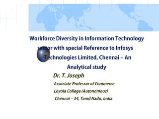 Workforce Diversity in Information Technology
sector with special Reference to Infosys
Technologies Limited, Chennai – An
Analytical study
Dr. T. Joseph
Associate Professor of Commerce
Loyola College (Autonomous)
Chennai – 34, Tamil Nadu, India
 