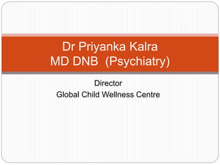 Director
Global Child Wellness Centre
Dr Priyanka Kalra
MD DNB (Psychiatry)
 
