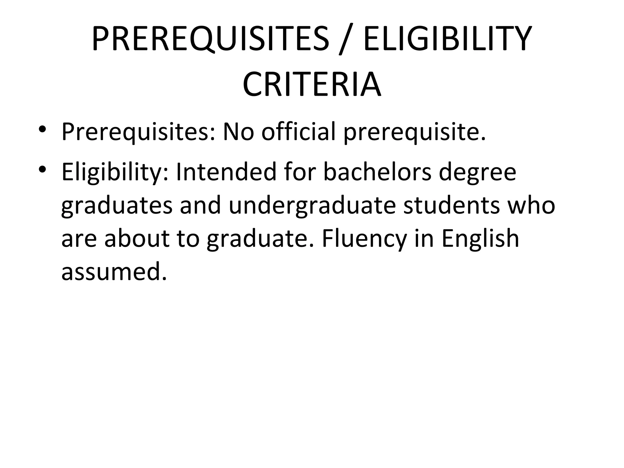 PREREQUISITES / ELIGIBILITY
CRITERIA
• Prerequisites: No official prerequisite.
• Eligibility: Intended for bachelors degree
graduates and undergraduate students who
are about to graduate. Fluency in English
assumed.
 
