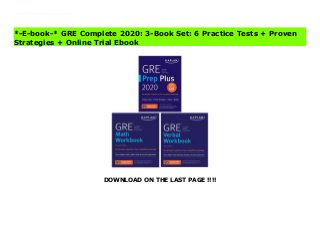 DOWNLOAD ON THE LAST PAGE !!!!
Always study with the most up-to-date prep! Look for GRE Complete 2021, ISBN 9781506262468, on sale June 02, 2020.Publisher's Note: Products purchased from third-party sellers are not guaranteed by the publisher for quality, authenticity, or access to any online entitles included with the product. Read GRE Complete 2020: 3-Book Set: 6 Practice Tests + Proven Strategies + Online Complete
*-E-book-* GRE Complete 2020: 3-Book Set: 6 Practice Tests + Proven
Strategies + Online Trial Ebook
 