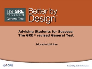 Advising Students for Success: The GRE ® revised General Test EducationUSA Iran 